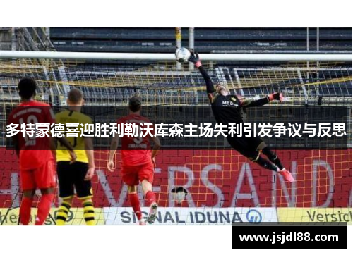 多特蒙德喜迎胜利勒沃库森主场失利引发争议与反思