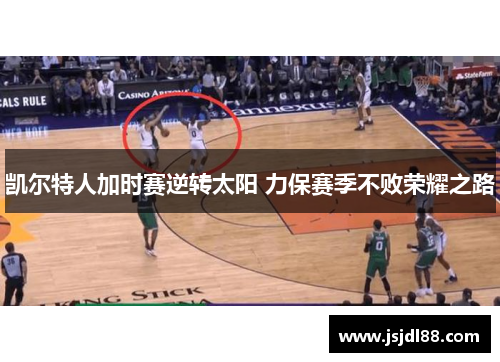 凯尔特人加时赛逆转太阳 力保赛季不败荣耀之路