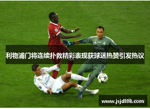 利物浦门将连续扑救精彩表现获球迷热赞引发热议