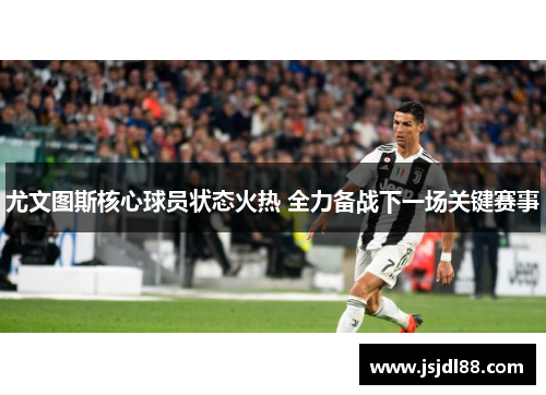 尤文图斯核心球员状态火热 全力备战下一场关键赛事