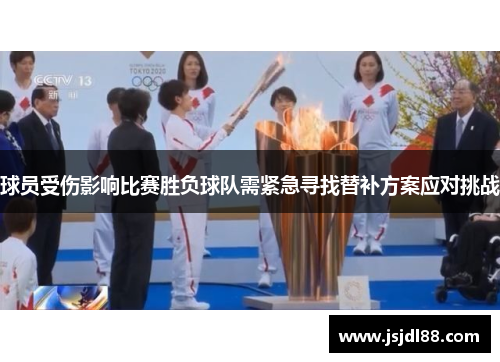 球员受伤影响比赛胜负球队需紧急寻找替补方案应对挑战