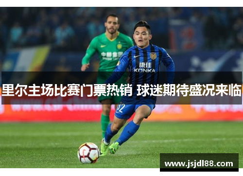 里尔主场比赛门票热销 球迷期待盛况来临