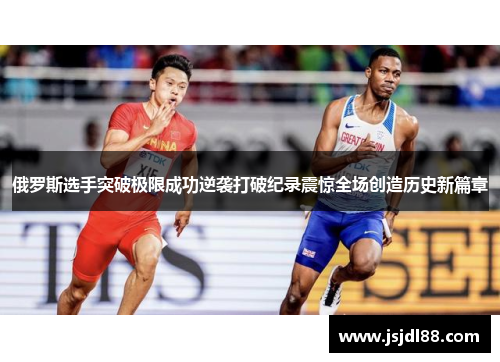 俄罗斯选手突破极限成功逆袭打破纪录震惊全场创造历史新篇章