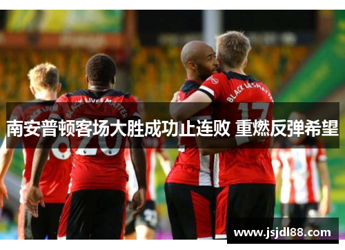 南安普顿客场大胜成功止连败 重燃反弹希望