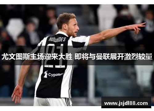 尤文图斯主场迎来大胜 即将与曼联展开激烈较量