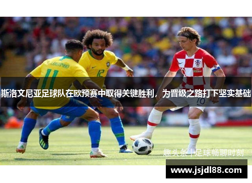 斯洛文尼亚足球队在欧预赛中取得关键胜利，为晋级之路打下坚实基础